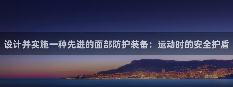 火爆体育app官方下载安装最新版本：设计并实施一种先进的面部防护装备：运动时的安全护盾