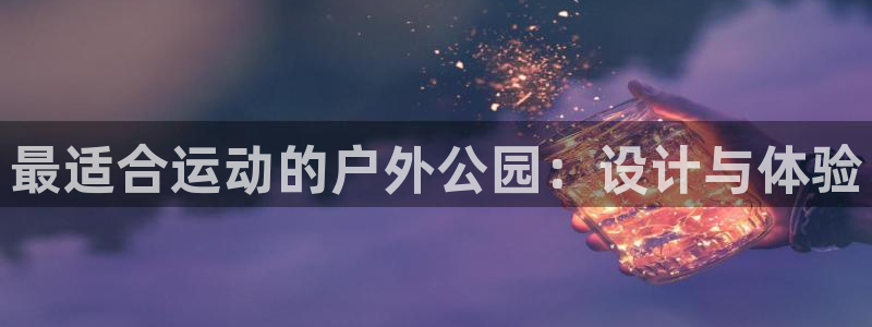 火爆体育下载：最适合运动的户外公园：设计与体验